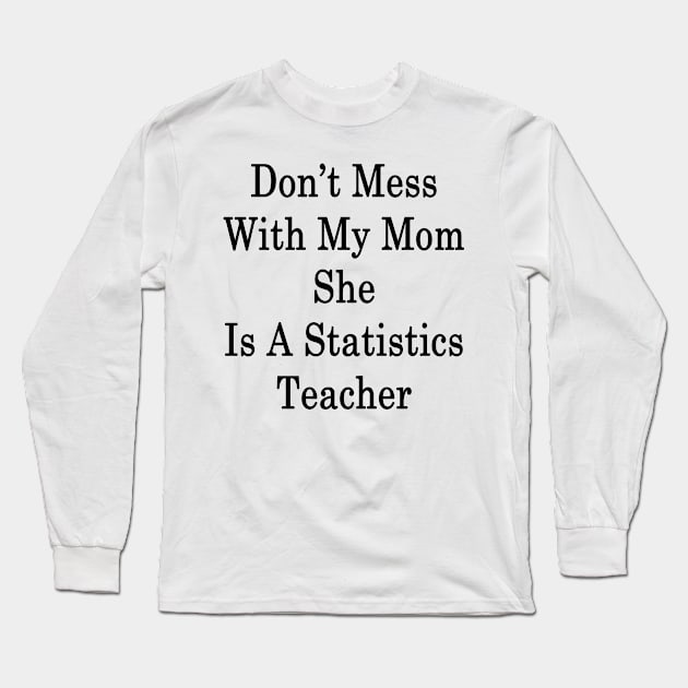 Don't Mess With My Mom She Is A Statistics Teacher Long Sleeve T-Shirt by supernova23